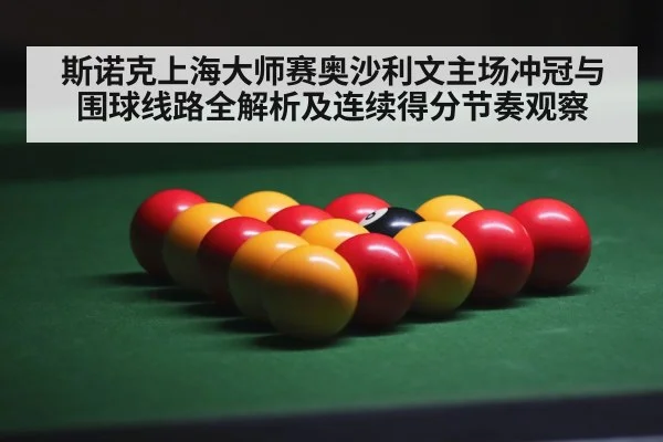 斯诺克上海大师赛奥沙利文主场冲冠与围球线路全解析及连续得分节奏观察