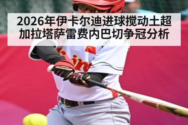 2026年伊卡尔迪进球搅动土超 加拉塔萨雷费内巴切争冠分析
