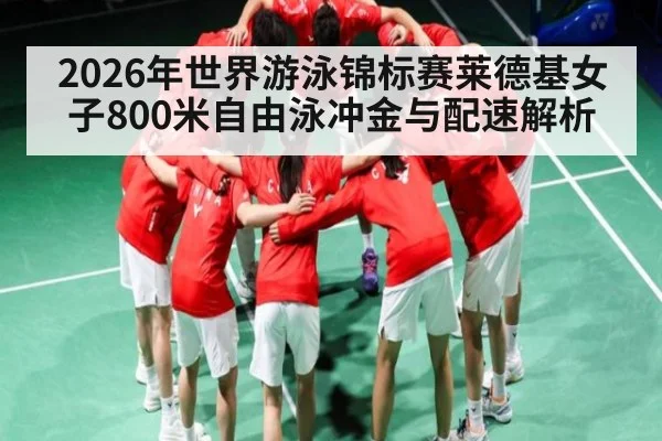 2026年世界游泳锦标赛莱德基女子800米自由泳冲金与配速解析